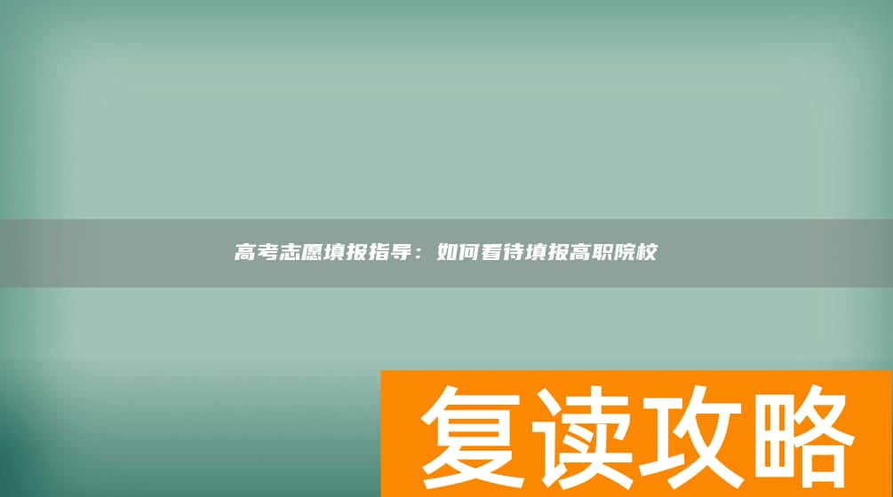 高考志愿填报指导：如何看待填报高职院校