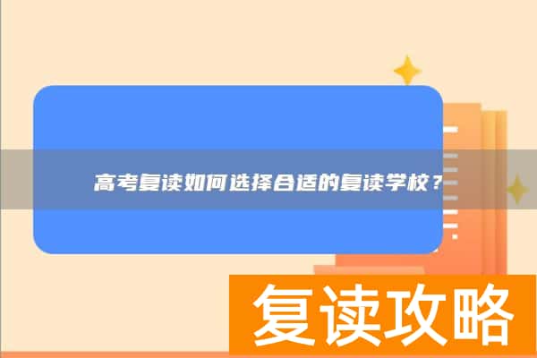 高考复读如何选择合适的复读学校？