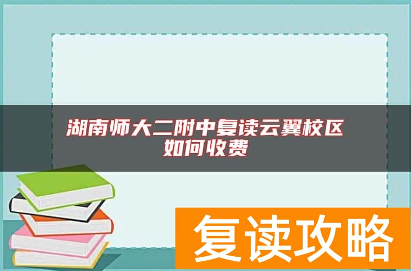湖南师大二附中复读云翼校区如何收费