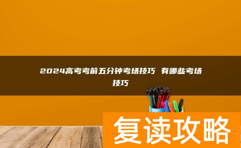 2024高考考前五分钟考场技巧 有哪些考场技巧