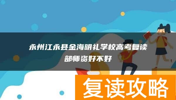 永州江永县金海明礼学校高考复读部师资好不好