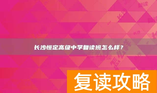 长沙恒定高级中学复读班怎么样？