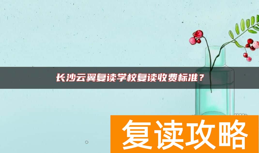 长沙云翼复读学校复读收费标准？