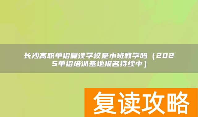 长沙高职单招复读学校是小班教学吗（2025单招培训基地报名持续中）