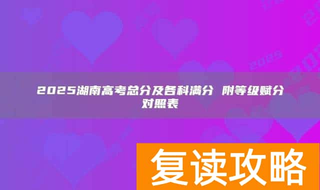 2025湖南高考总分及各科满分 附等级赋分对照表