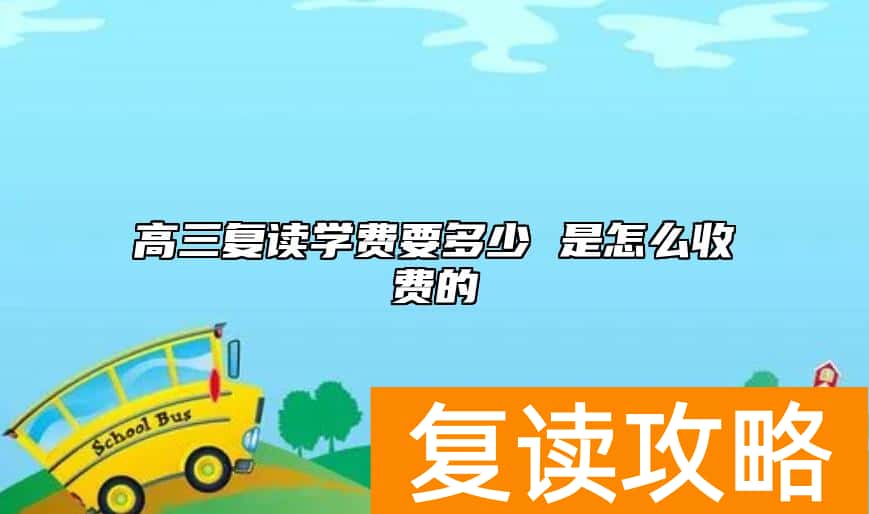高三复读学费要多少 是怎么收费的