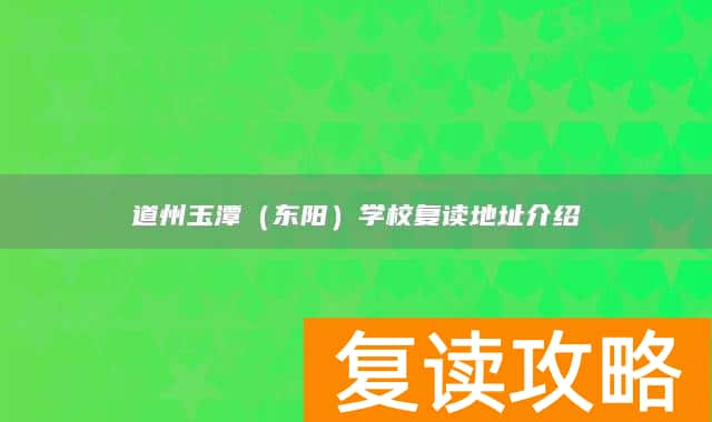 永州市道县道州玉潭（东阳）学校复读地址介绍