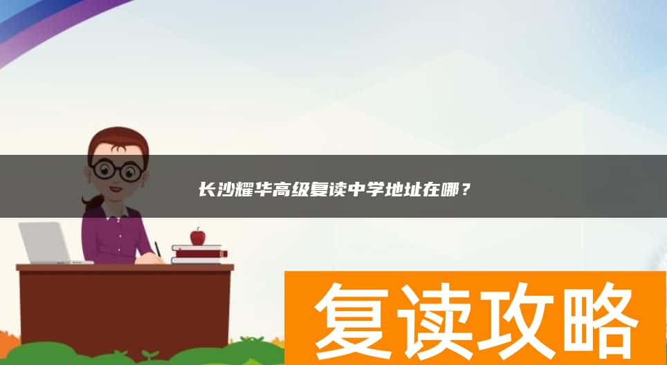 长沙耀华高级复读中学地址在哪？
