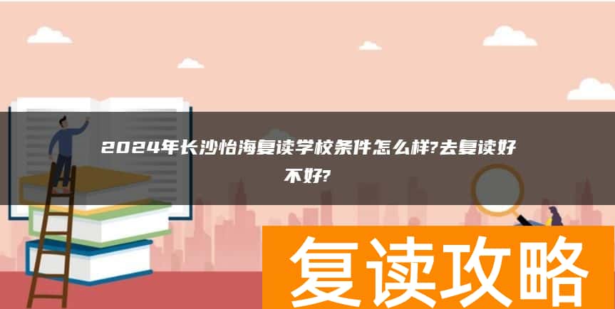 2024年长沙怡海复读学校条件怎么样?去复读好不好?