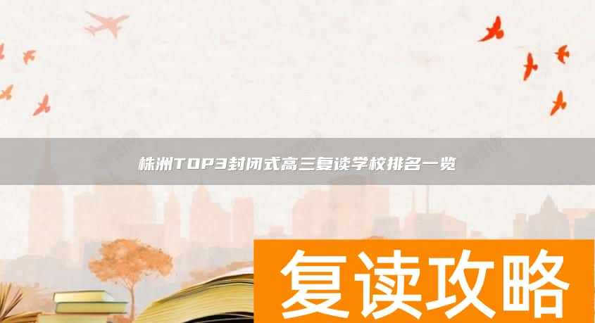 株洲TOP3封闭式高三复读学校排名一览