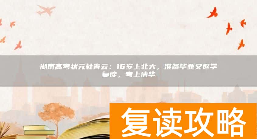 湖南高考状元杜青云：16岁上北大，准备毕业又退学复读，考上清华