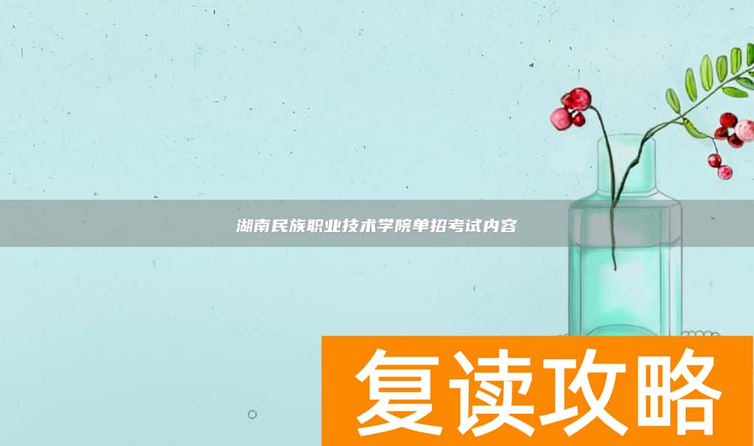 湖南民族职业技术学院单招考试内容