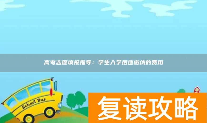 高考志愿填报指导：学生入学后应缴纳的费用