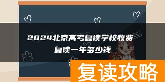 2024北京高考复读学校收费 复读一年多少钱