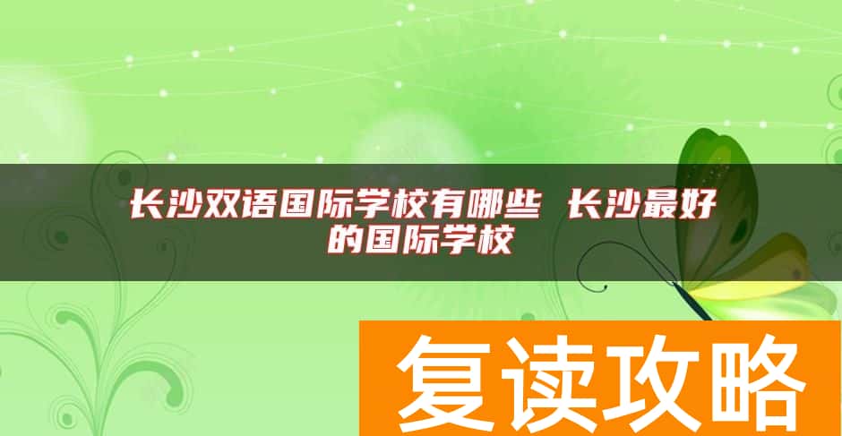 长沙双语国际学校有哪些 长沙最好的国际学校