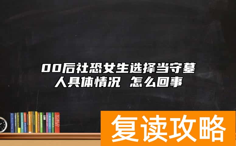 00后社恐女生选择当守墓人具体情况 怎么回事