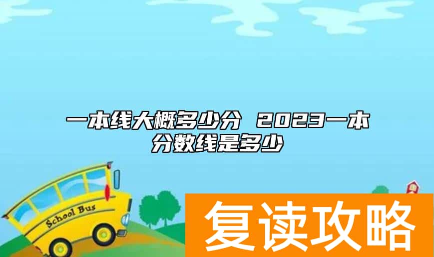 一本线大概多少分 2023一本分数线是多少
