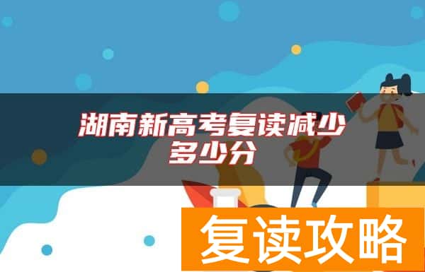 湖南新高考复读减少多少分