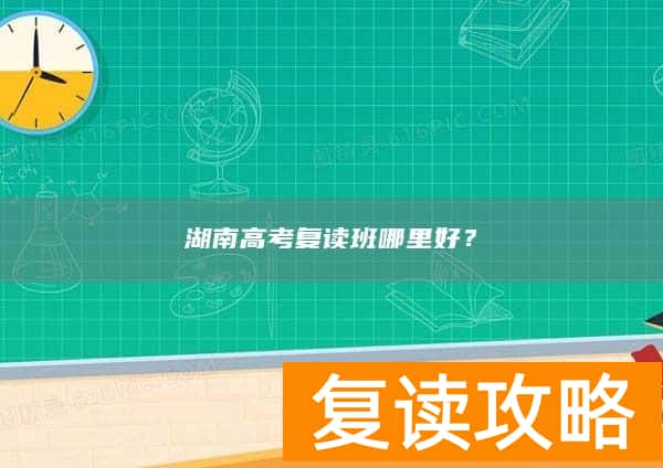湖南高考复读班哪里好？