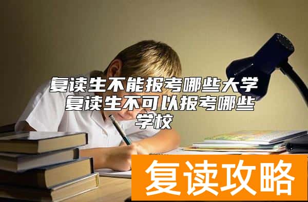 复读生不能报考哪些大学 复读生不可以报考哪些学校