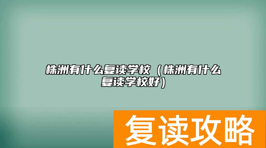 株洲有什么复读学校（株洲有什么复读学校好）