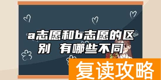 a志愿和b志愿的区别 有哪些不同